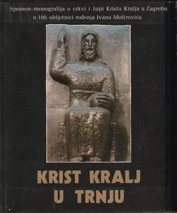 Krist Kralj u Trnju. Spomen-monografija o crkvi i župi Krista Kralja u Zagrebu o 100. obljetnici rođenja Ivana Meštrovića