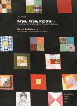 Krpa, krpa, krpica... S patchwork prekrivačima preko Amerike do Dalmacije / Patch to Patch. With Patchwork Quilts via America to Dalmatia