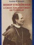 Bishop Strossmayer. A Croat, Greater Croat or Yugoslav