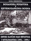 Bosanska Posavina i sjeverozapadna Bosna. Srpski zločini nad Hrvatima i Muslimanima (1991.-1995.)