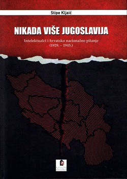 Nikada više Jugoslavija. Intelektualci i hrvatsko nacionalno pitanje (1929.-1945.)