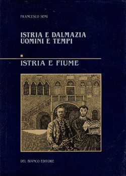 Istria e Dalmazia. Uomini e tempi I. Istria e Fiume