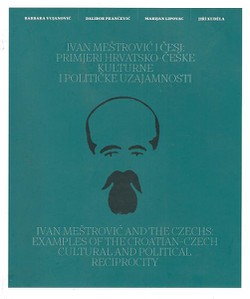 Ivan Meštrović i Česi: Primjeri hrvatsko-češke kulturne i političke uzajamnosti / Ivan Meštrović and the Czechs: Examples of the Croatian-Czech Cultural and Political Reciprocity