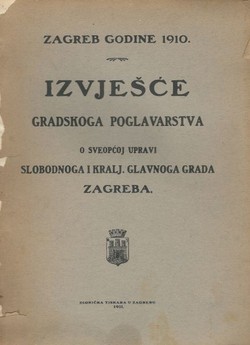 Zagreb godine 1910. Izvješće gradskoga poglavarstva o sveopćoj upravi slobodnoga i kraljev. glavnoga Grada Zagreba