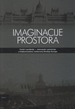 Imaginacije prostora. Centri i periferije - metropole i provincije u književnostima i kulturama Srednje Europe