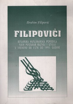 Filipovići. Bosanska muslimanska porodica, njen postanak, razvoj i uticaj u vremenu od 1574. do 1991. godine