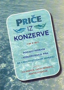 Priče iz konzerve. Povijest prerade i konzerviranja riba na sjeveroistočnom Jadranu