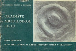 Gradište u Mrsunjskom Lugu. Prvo iskapanje slavenske utvrde iz ranog srednjeg vijeka u Hrvatskoj