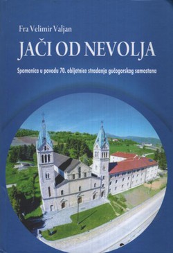 Jači od nevolja. Spomenica u povodu 70. obljetnice stradanja gučogorskog samostana