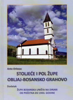 Stoljeće i pol župe Obljaj-Bosansko Grahovo / Dodatak: Župa Bosanska Uništa na Dinari od početka do 1933. godine