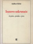 Isusovo uskrsnuće. Izvješća - poruka - vjera. Raščlamba novozavjetnih izvješća o uskrsnuću Isusa Krista (2.prerađ.izd.)