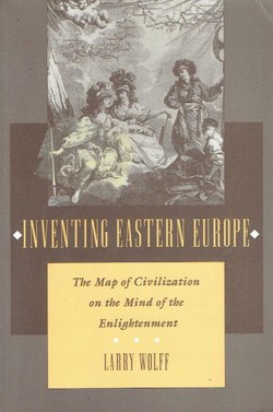 Inventing Eastern Europe. The Map of Civilization on the Mind of the Enlightenment