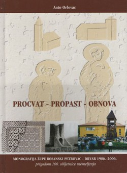 Procvat, propast, obnova. Monografija župe Bosanski Petrovac - Drvar 1906.-2006.